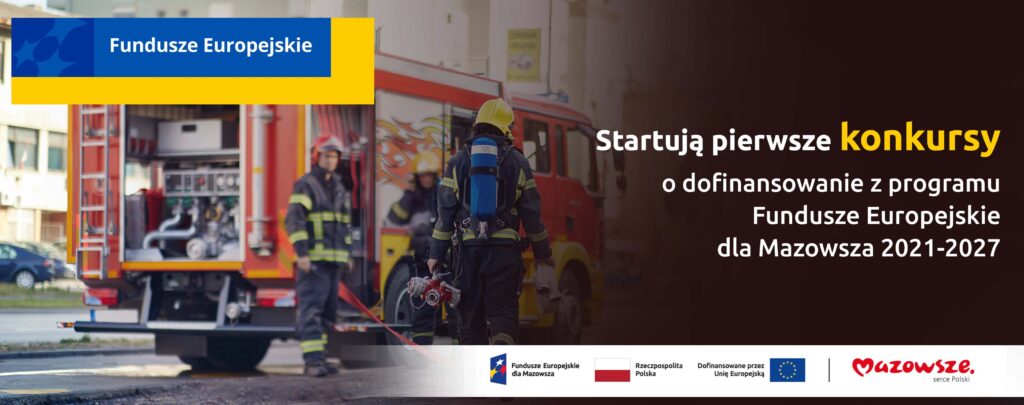 Grafika przedstawia napis Fundusze Europejskie Startują pierwsze konkursy o dofinansowanie z programu Fundusze Europejskie dla Mazowsza 2021-2027. W tle widać zdjęcie wozu strażackiego oraz strażaków w akcji.